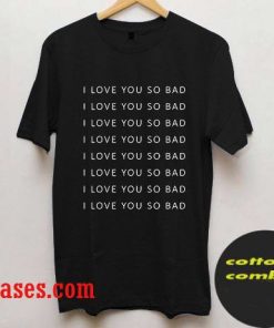 I love you so bad T-Shirts