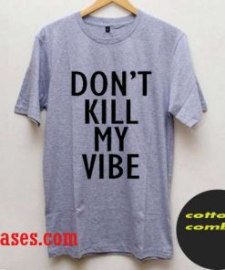 don't kill my vibe T-Shirts
