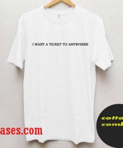 I WANT A TICKET TO ANYWHERE T-Shirt
