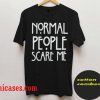 Normal people scare me T-Shirt