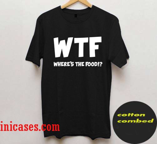 WTF Where's The Food T shirt