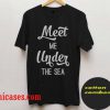 meet me under the sea quote T-Shirt