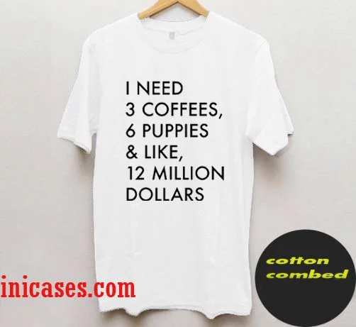 3 Coffees, 6 Puppies & Like, 12 Million Dollars T shirt