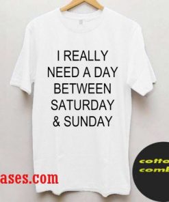I really need a day between saturday & sunday T-Shirts