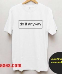 Do it anyway T shirt