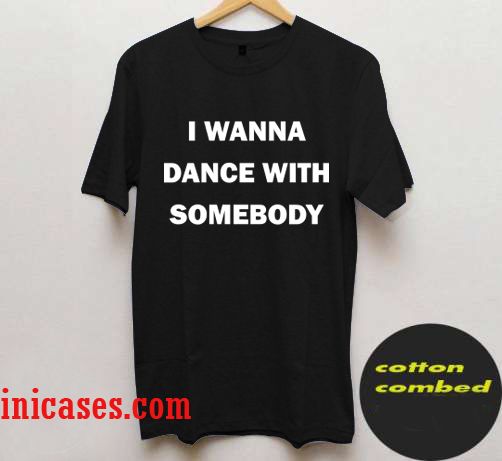 I Wanna Dance With Somebody T shirt