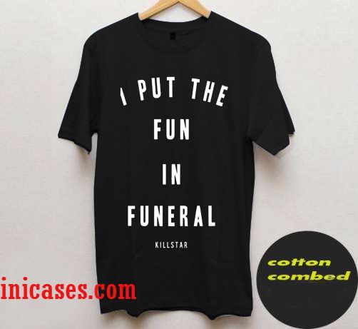 I put the fun in funeral killstar T shirt I put the fun in funeral killstar T shirt