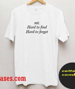 Me Hard to find, Hard to forget T shirt