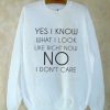 Yes i know what i look Sweatshirt