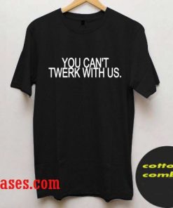 You Can't Twerk With Us T shirt