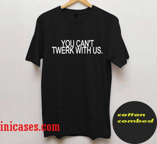 You Can't Twerk With Us T shirt