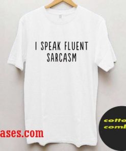 i speak fluent sarcasm T shirt