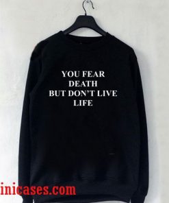 you fear death but don't live life Sweatshirt