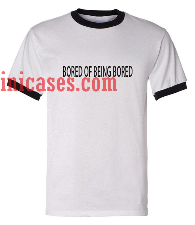 Bored Of being Bored ringer t shirt