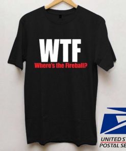 Wtf Where Is The Fireball T shirt