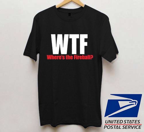 Wtf Where Is The Fireball T shirt Wtf Where Is The Fireball T shirt