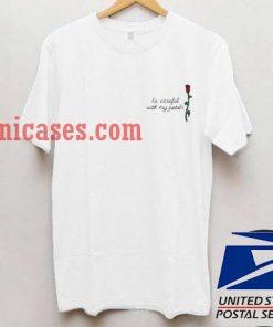 Be careful with my petals T shirt