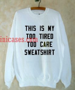 This Is My Too Tired Too Care sweatshirt
