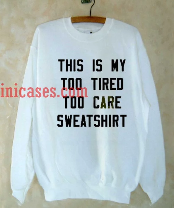 This Is My Too Tired Too Care sweatshirt