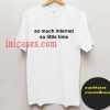 so much internet so little time T shirt