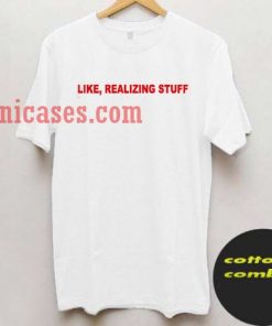 Like Realizing Stuff T shirt