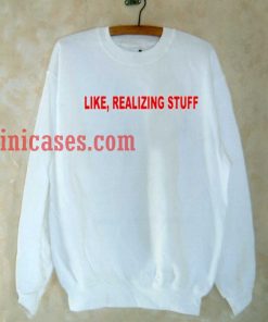 Like Realizing Stuff sweatshirt