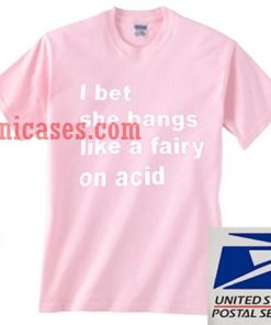 i bet she bangs like a fairy on acid T shirt