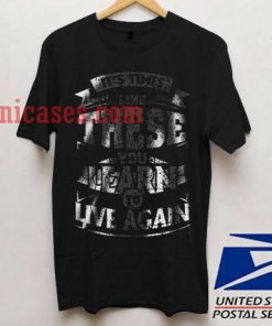 it's time Like These You Learn To Live Again T shirt
