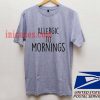 Allergic To Mornings T shirt