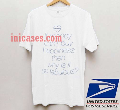 If Money Cant Buy Happiness Then Why is it so Fabulous T shirt