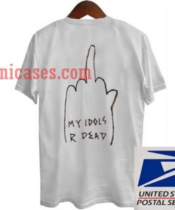 My Idols R Dead T shirt