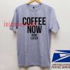 Coffee now wine later T shirt