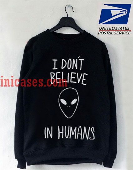 I Dont Believe In Humans Alien Black Sweatshirt I Dont Believe In Humans Alien Black Sweatshirt