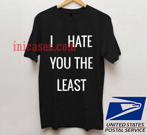 I Hate You The Least T shirt