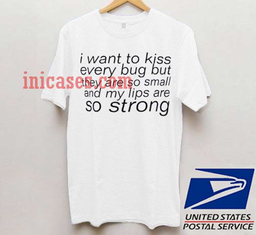 I Want To Kiss Every Bug T shirt I Want To Kiss Every Bug T shirt
