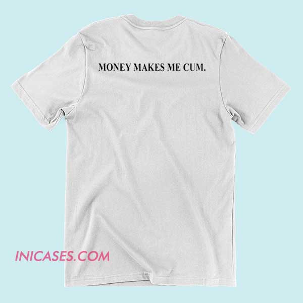 Money Makes Me Cum T shirt Black T-shirt with provocative white text that says "Money Makes Me Cum.