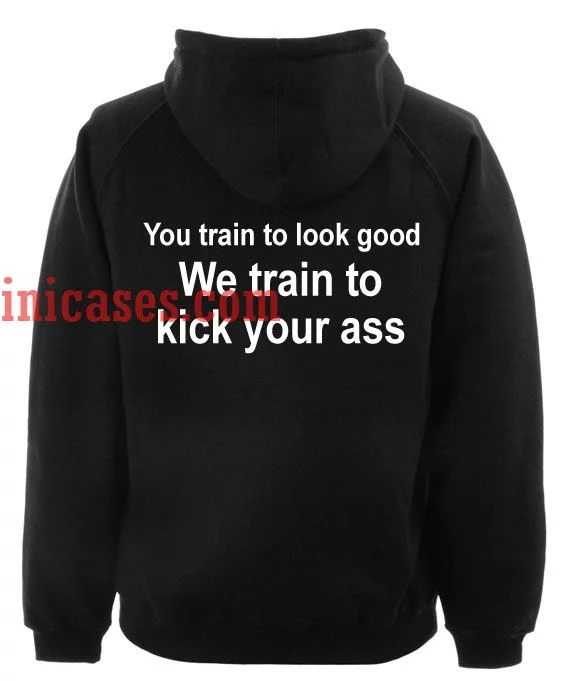 You Train to Look Good We Train To Kick Your Ass Hoodie pullover