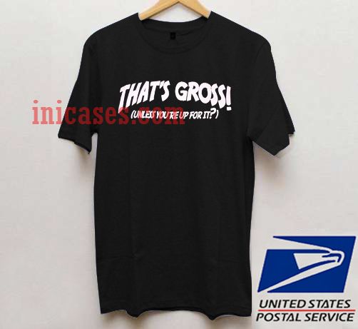 that's gross unless you're up for it black T shirt that's gross unless you're up for it black T shirt