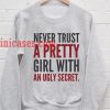 NEVER TRUST A PRETTY GIRL WITH AN UGLY SECRET Sweatshirt