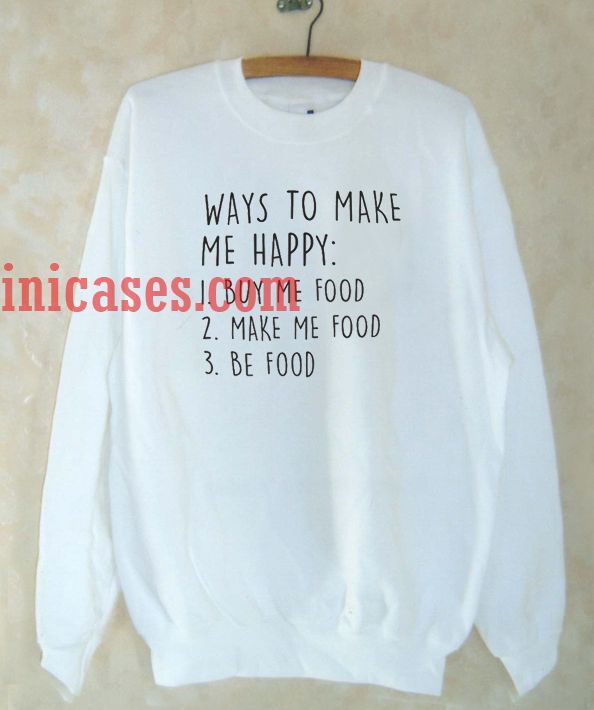 Ways To Make Me Happy Food Sweatshirt