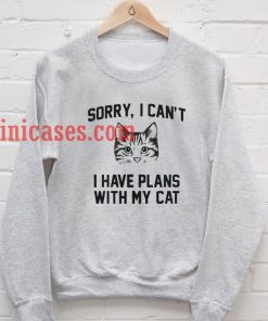 sorry i can t i have plans with my cat Sweatshirt