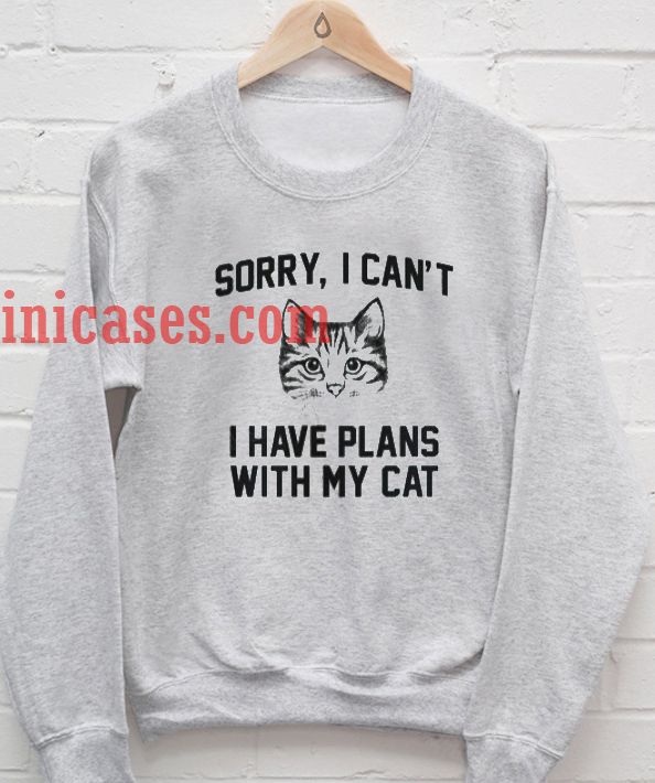 sorry i can t i have plans with my cat Sweatshirt
