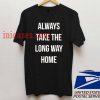 Always Take The Long Way Home T shirt