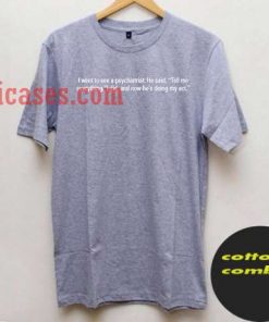 I wen't to see a psychiatrist T shirt
