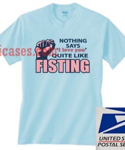 Nothing says I love you quite like Fisting T shirt