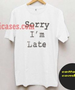 Sorry i'm late T shirt