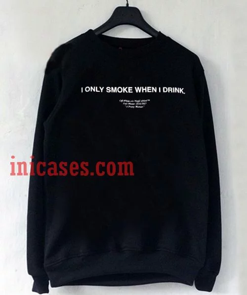 I Only Smoke When I Drink Sweatshirt for Men And Women