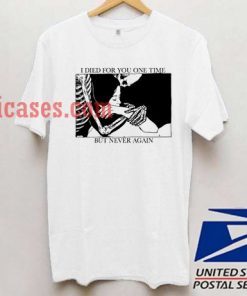 i died for you one time but never again T shirt