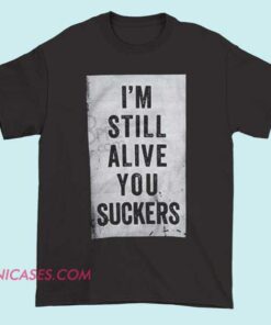 I'm Still Alive You Suckers T shirt A bold T-shirt with the phrase