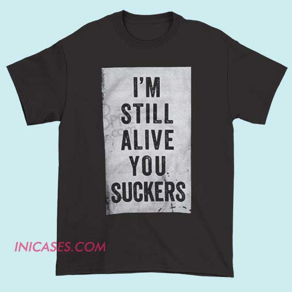 I'm Still Alive You Suckers T shirt A bold T-shirt with the phrase "I'm Still Alive, You Suckers" printed prominently, designed to make a humorous or rebellious statement, perfect for casual wear.